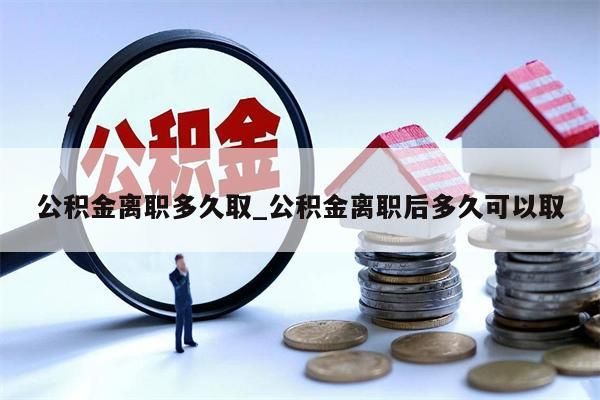 公积金离职多久取_公积金离职后多久可以取